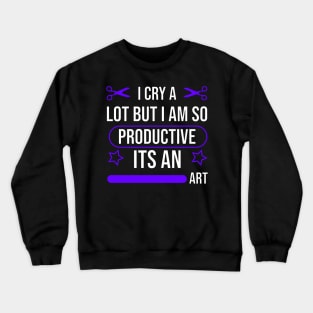 I cry a lot but i am so productive its an art Crewneck Sweatshirt